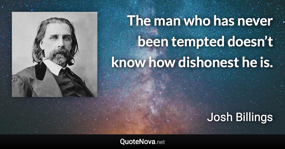 The man who has never been tempted doesn’t know how dishonest he is. - Josh Billings quote