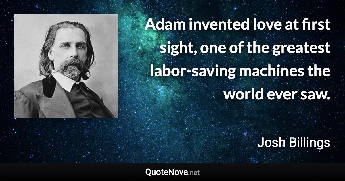 Adam invented love at first sight, one of the greatest labor-saving machines the world ever saw. - Josh Billings quote