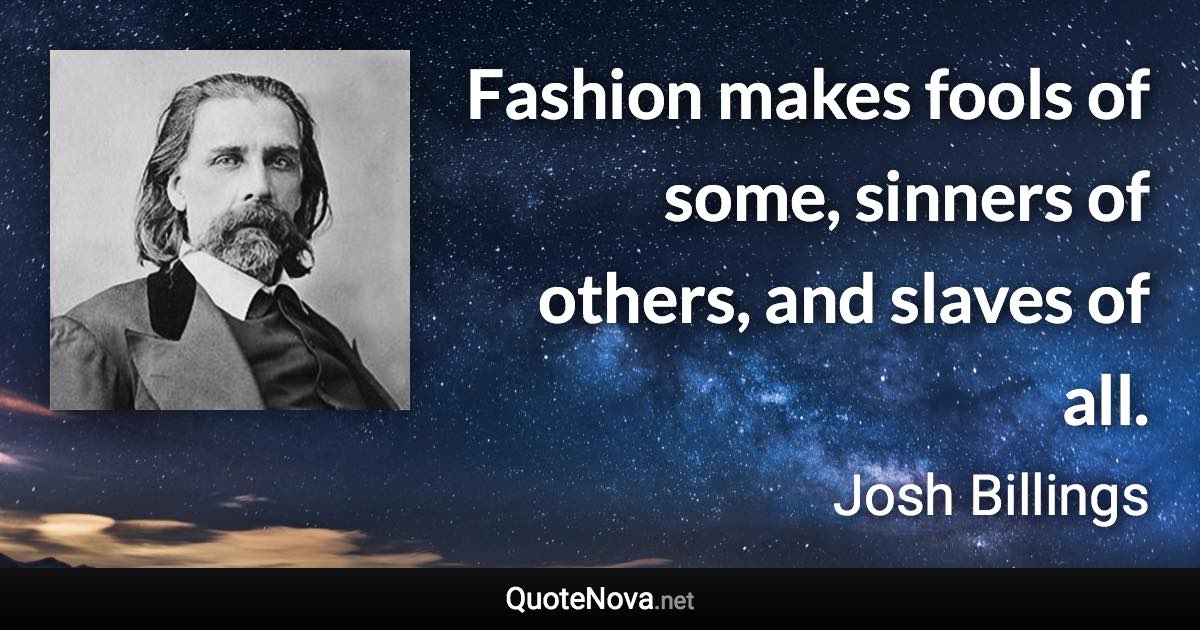 Fashion makes fools of some, sinners of others, and slaves of all. - Josh Billings quote