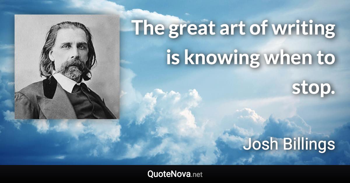 The great art of writing is knowing when to stop. - Josh Billings quote