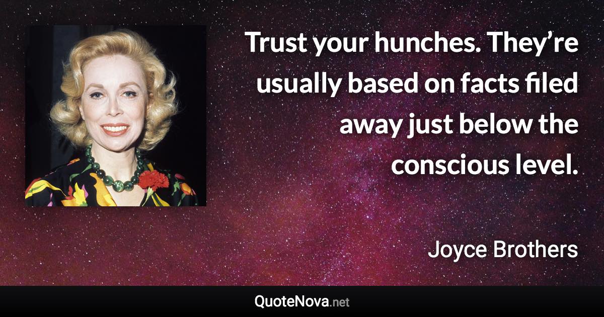 Trust your hunches. They’re usually based on facts filed away just below the conscious level. - Joyce Brothers quote