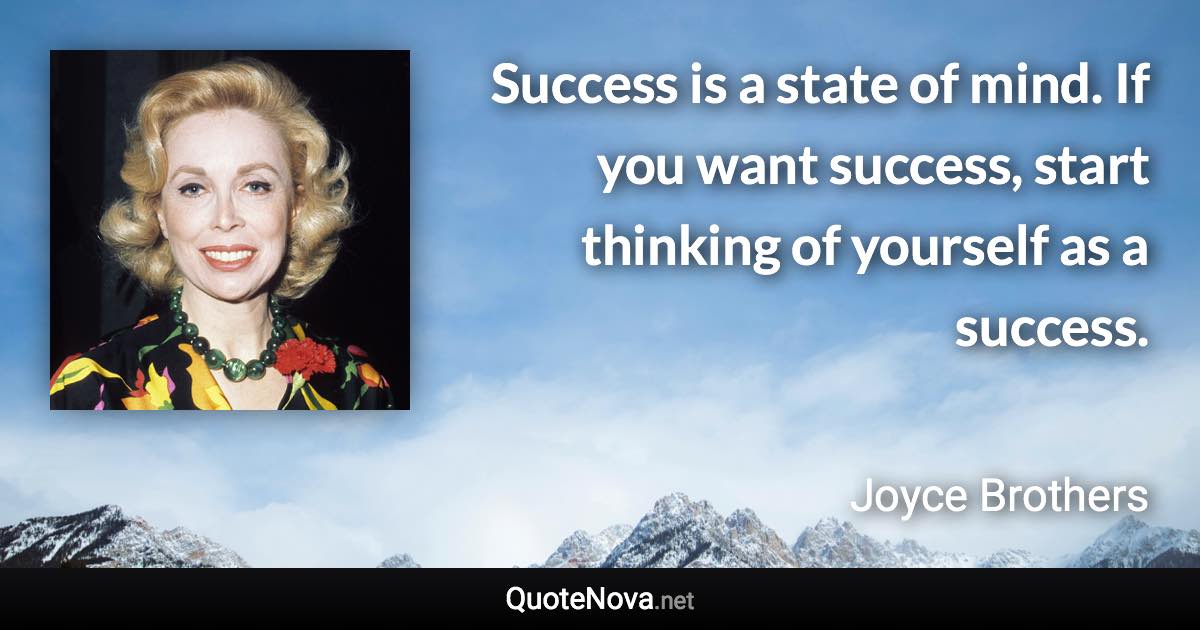 Success is a state of mind. If you want success, start thinking of yourself as a success. - Joyce Brothers quote