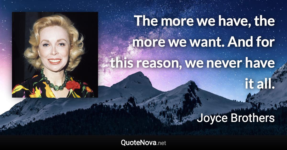 The more we have, the more we want. And for this reason, we never have it all. - Joyce Brothers quote