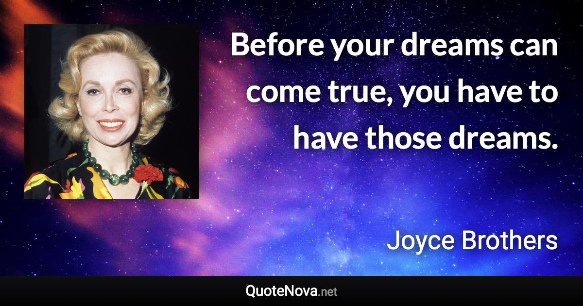 Before your dreams can come true, you have to have those dreams. - Joyce Brothers quote