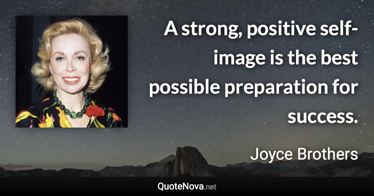 A strong, positive self-image is the best possible preparation for success. - Joyce Brothers quote