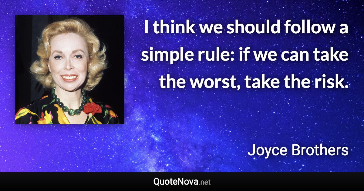 I think we should follow a simple rule: if we can take the worst, take the risk. - Joyce Brothers quote
