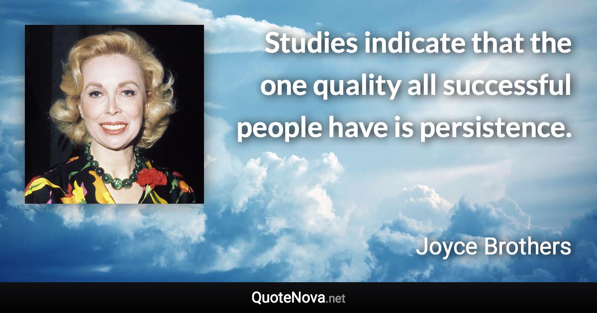 Studies indicate that the one quality all successful people have is persistence. - Joyce Brothers quote