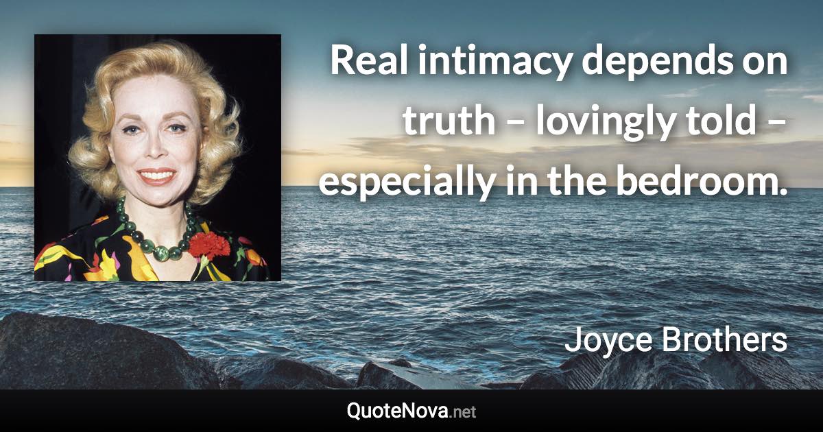 Real intimacy depends on truth – lovingly told – especially in the bedroom. - Joyce Brothers quote