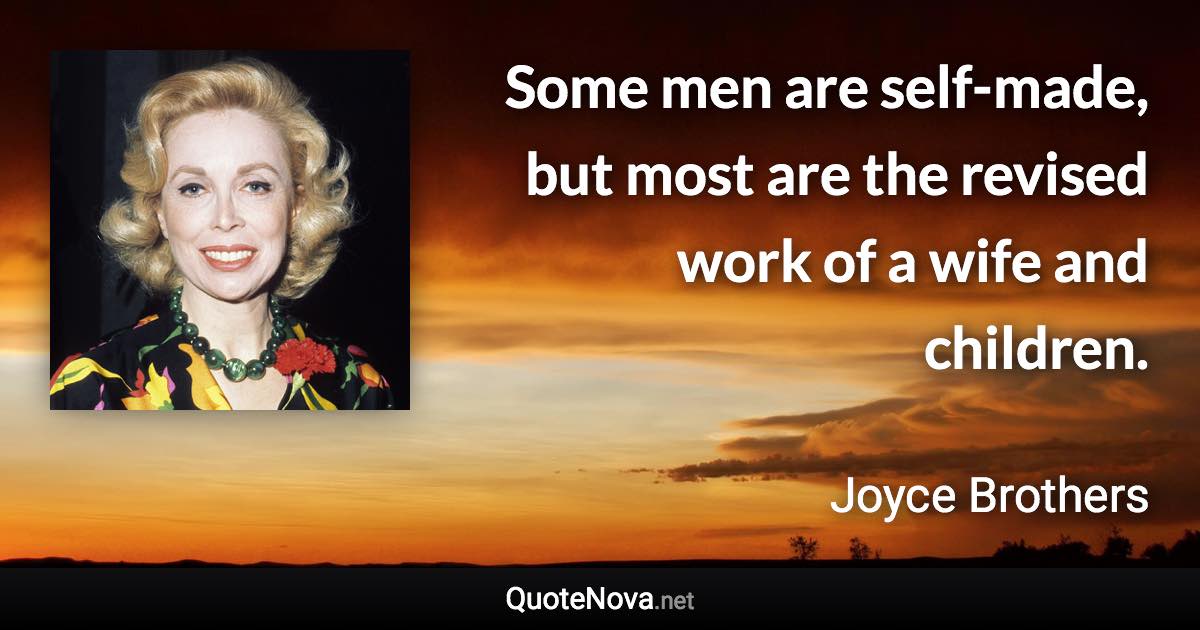 Some men are self-made, but most are the revised work of a wife and children. - Joyce Brothers quote