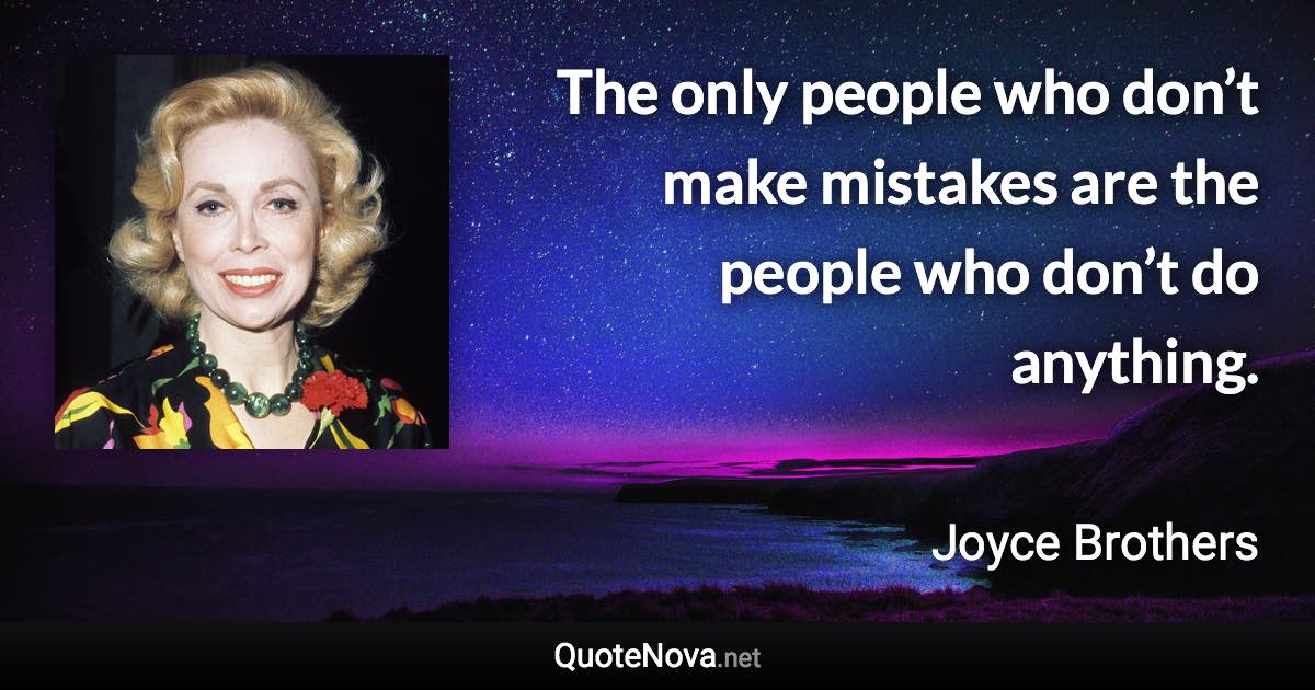 The only people who don’t make mistakes are the people who don’t do anything. - Joyce Brothers quote