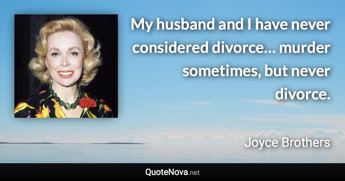 My husband and I have never considered divorce… murder sometimes, but never divorce. - Joyce Brothers quote