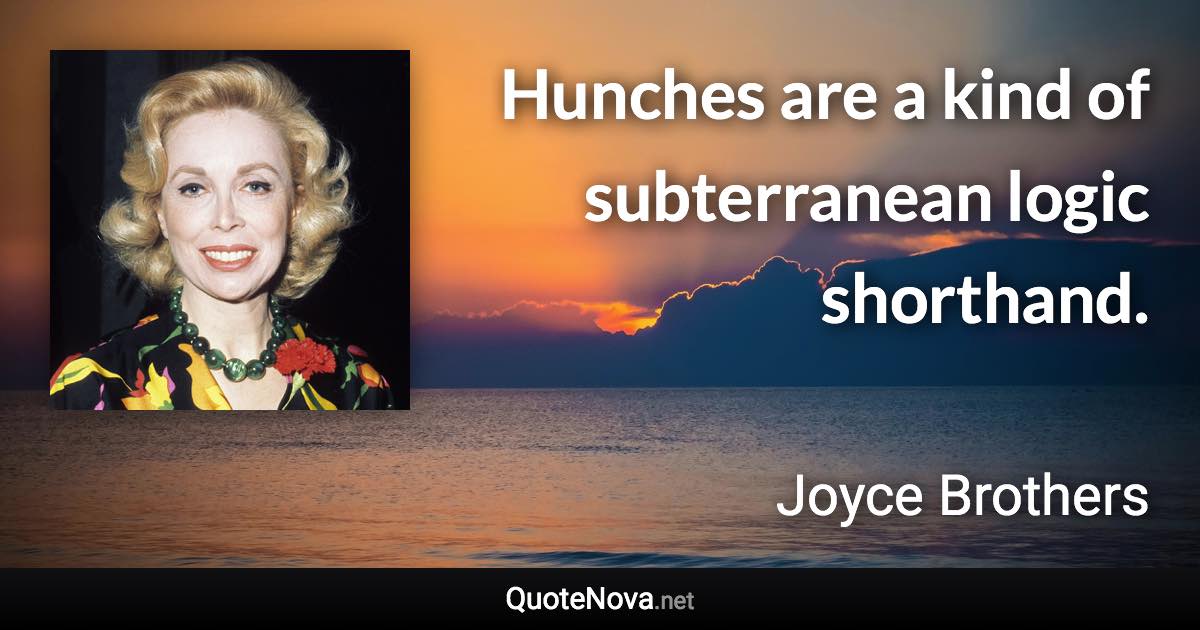 Hunches are a kind of subterranean logic shorthand. - Joyce Brothers quote