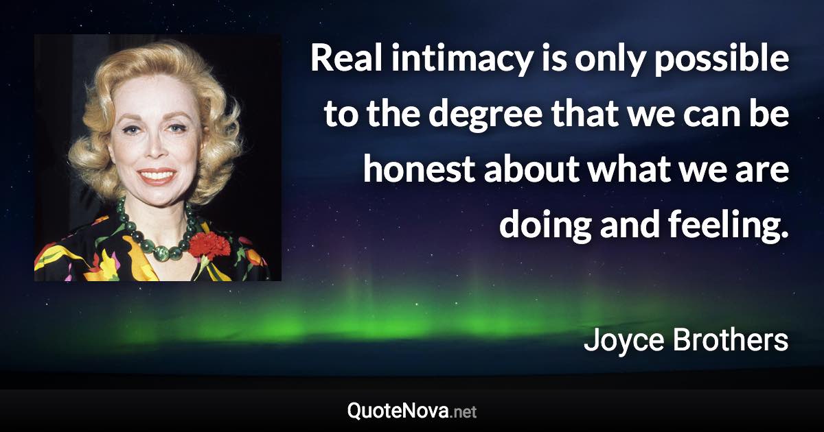 Real intimacy is only possible to the degree that we can be honest about what we are doing and feeling. - Joyce Brothers quote