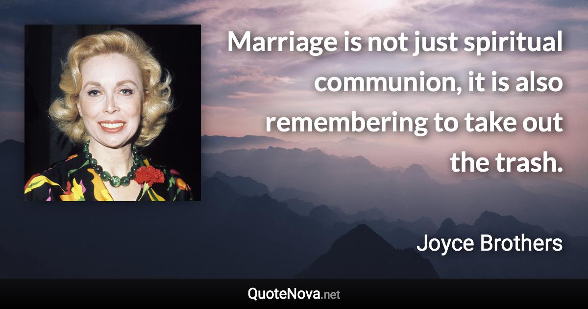 Marriage is not just spiritual communion, it is also remembering to take out the trash. - Joyce Brothers quote