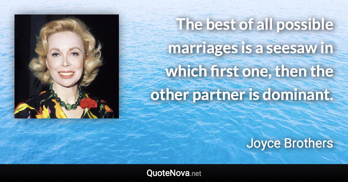 The best of all possible marriages is a seesaw in which first one, then the other partner is dominant. - Joyce Brothers quote