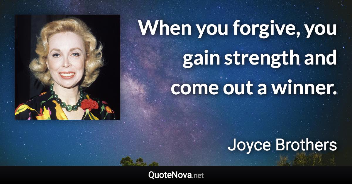 When you forgive, you gain strength and come out a winner. - Joyce Brothers quote