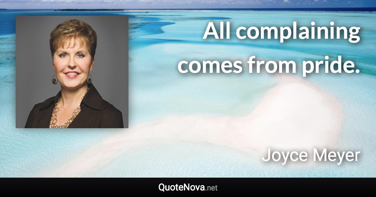 All complaining comes from pride. - Joyce Meyer quote