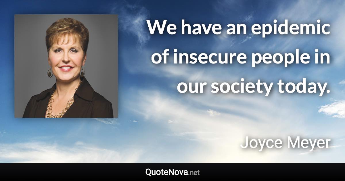 We have an epidemic of insecure people in our society today. - Joyce Meyer quote