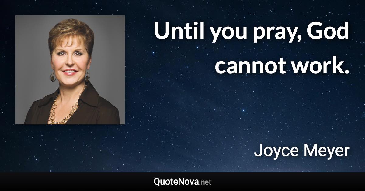 Until you pray, God cannot work. - Joyce Meyer quote