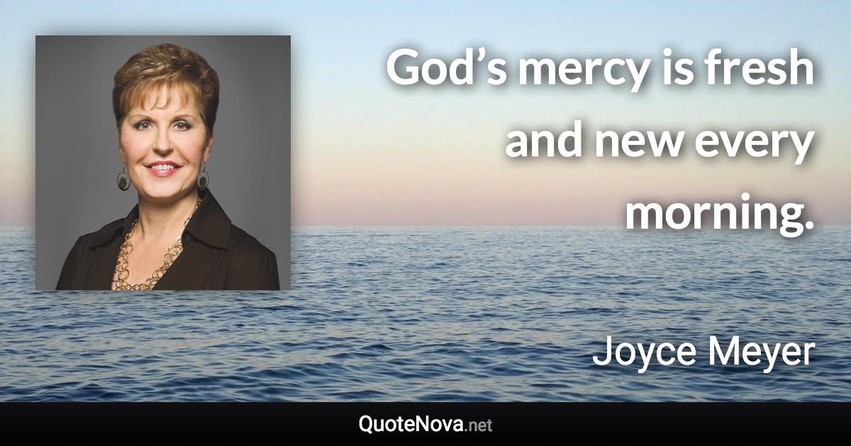 God’s mercy is fresh and new every morning. - Joyce Meyer quote