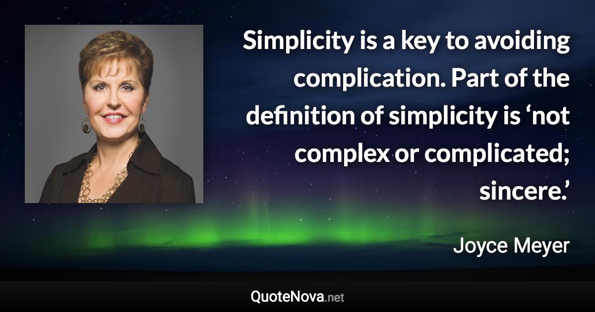 Simplicity is a key to avoiding complication. Part of the definition of simplicity is ‘not complex or complicated; sincere.’ - Joyce Meyer quote