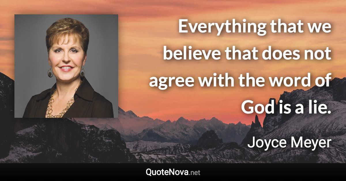 Everything that we believe that does not agree with the word of God is a lie. - Joyce Meyer quote