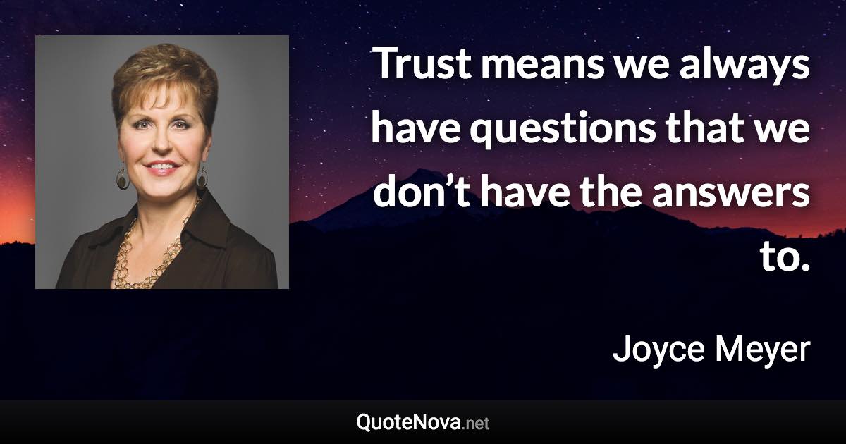 Trust means we always have questions that we don’t have the answers to. - Joyce Meyer quote