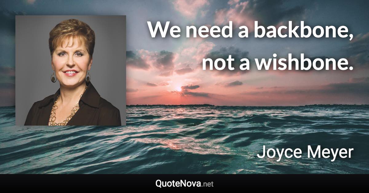 We need a backbone, not a wishbone. - Joyce Meyer quote