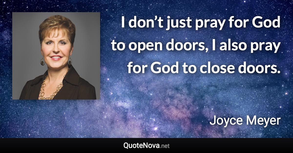 I don’t just pray for God to open doors, I also pray for God to close doors. - Joyce Meyer quote