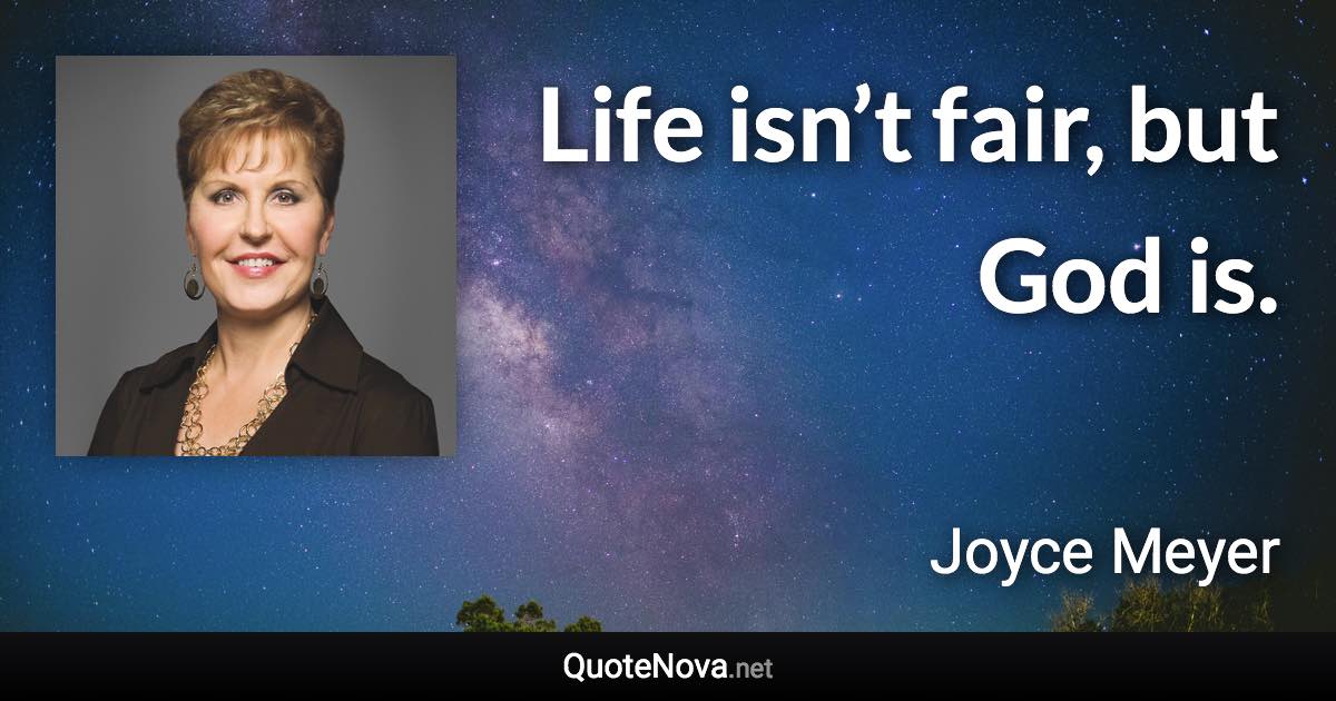 Life isn’t fair, but God is. - Joyce Meyer quote