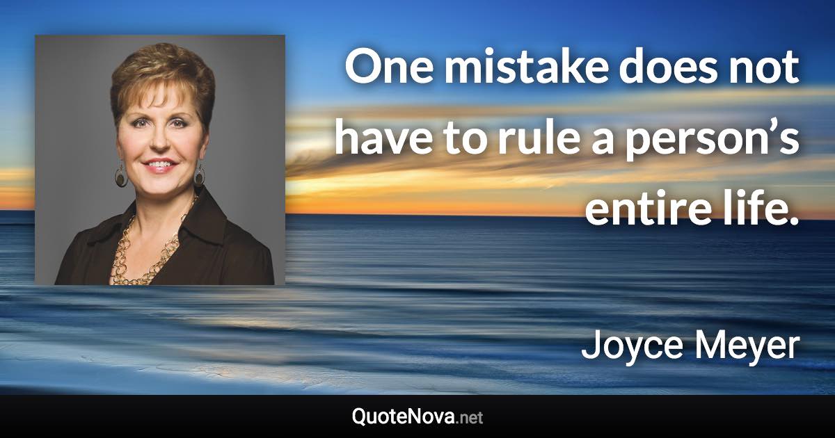 One mistake does not have to rule a person’s entire life. - Joyce Meyer quote