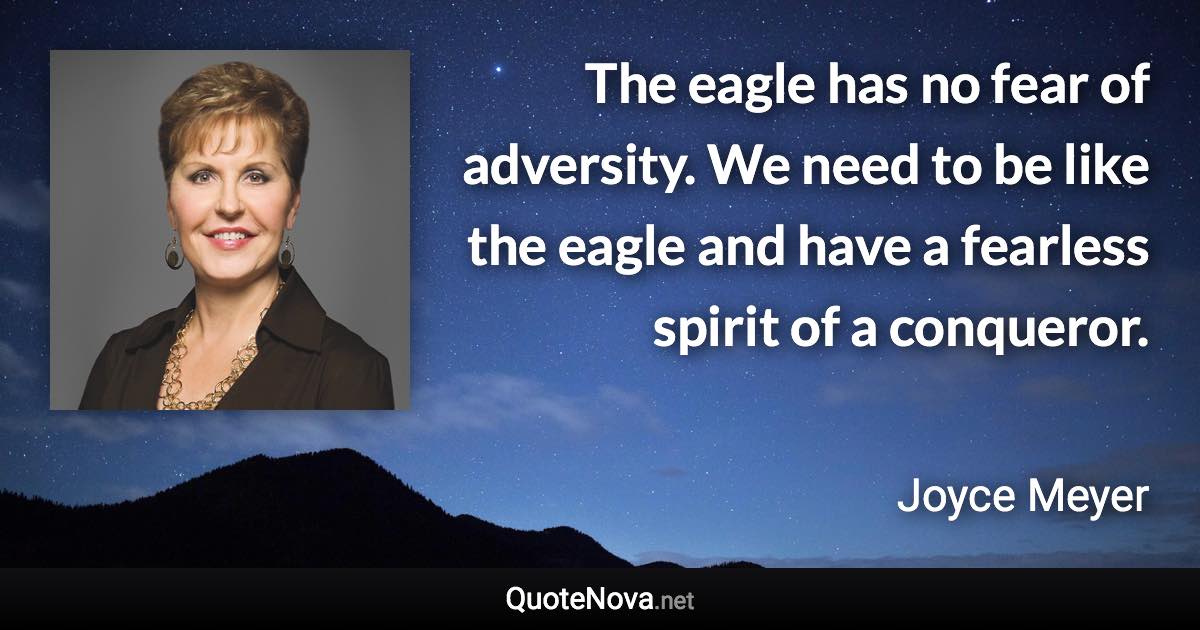 The eagle has no fear of adversity. We need to be like the eagle and have a fearless spirit of a conqueror. - Joyce Meyer quote