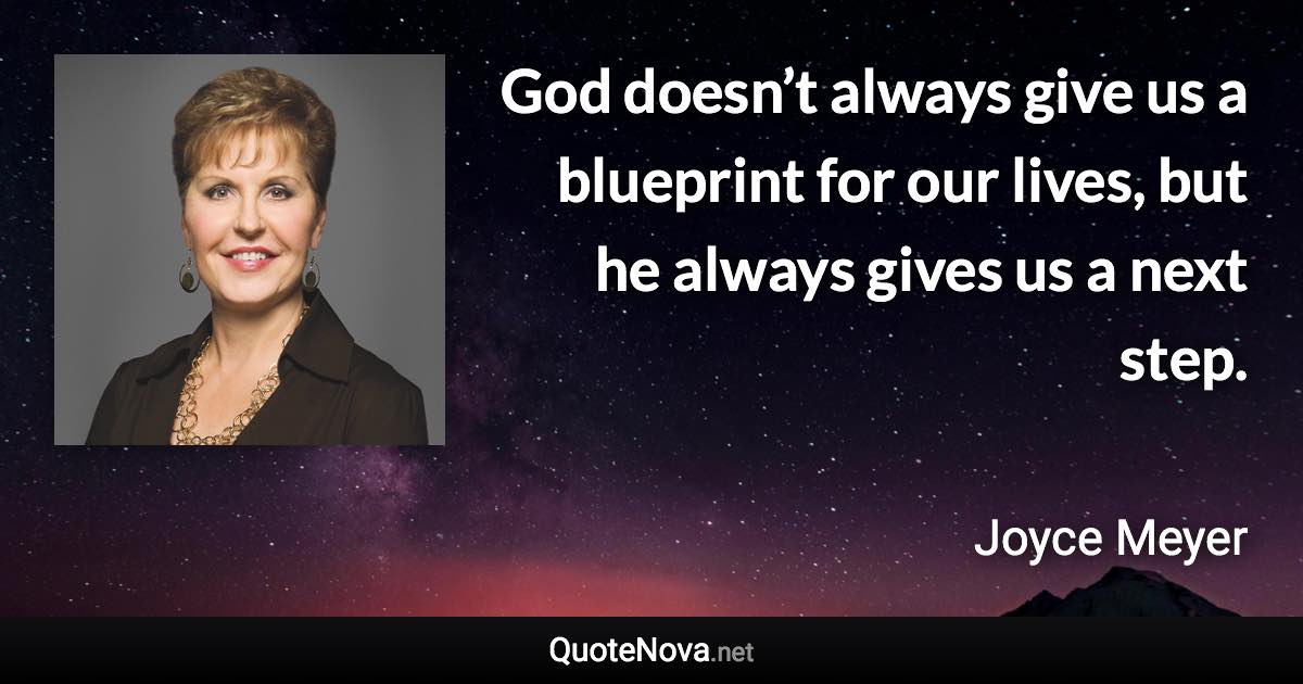 God doesn’t always give us a blueprint for our lives, but he always gives us a next step. - Joyce Meyer quote