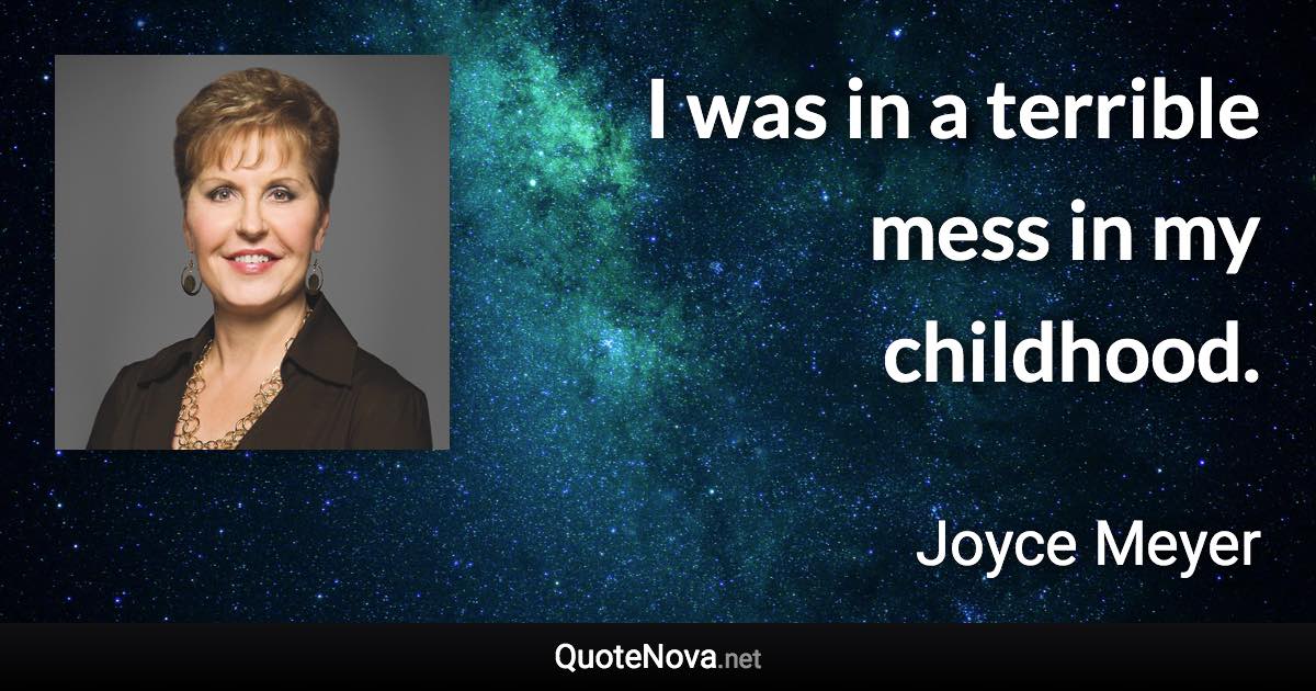 I was in a terrible mess in my childhood. - Joyce Meyer quote