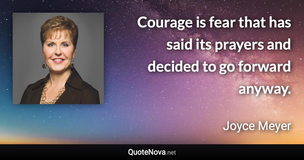 Courage is fear that has said its prayers and decided to go forward anyway. - Joyce Meyer quote