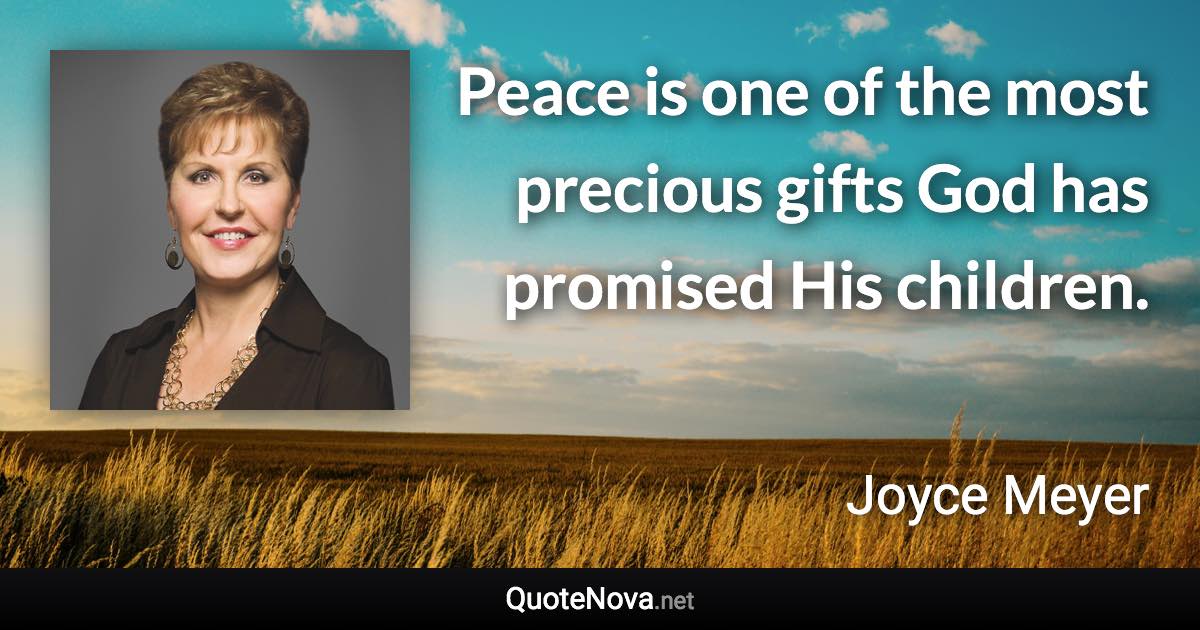 Peace is one of the most precious gifts God has promised His children. - Joyce Meyer quote