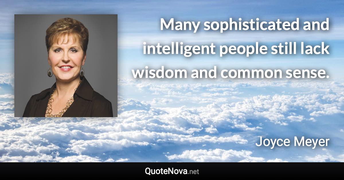 Many sophisticated and intelligent people still lack wisdom and common sense. - Joyce Meyer quote