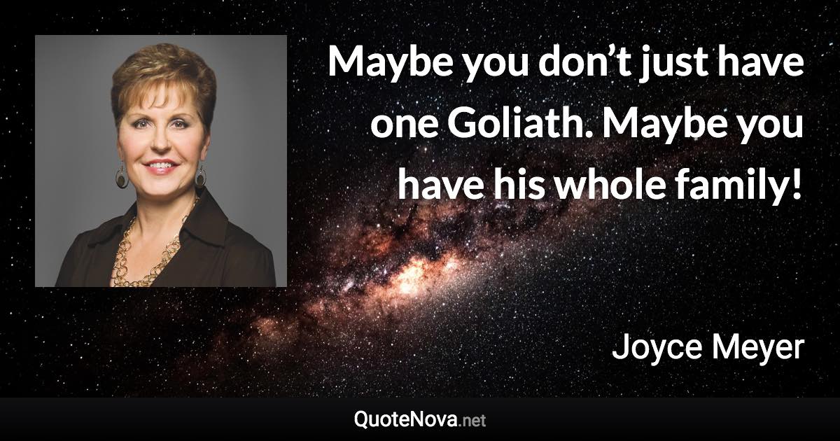 Maybe you don’t just have one Goliath. Maybe you have his whole family! - Joyce Meyer quote