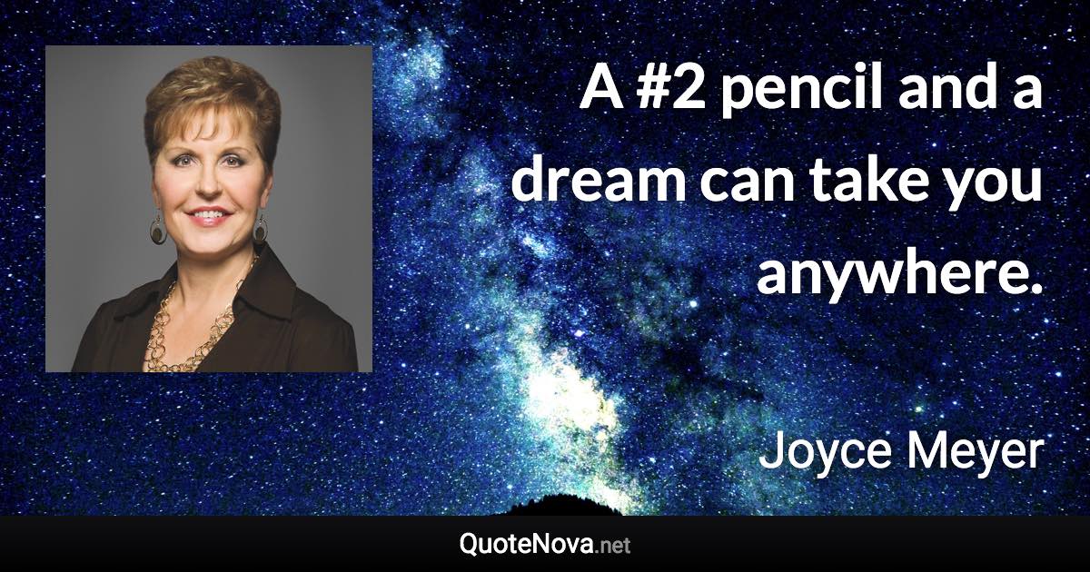 A #2 pencil and a dream can take you anywhere. - Joyce Meyer quote