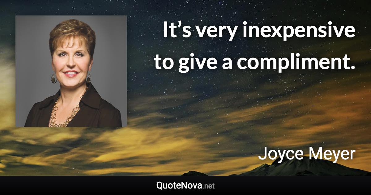 It’s very inexpensive to give a compliment. - Joyce Meyer quote