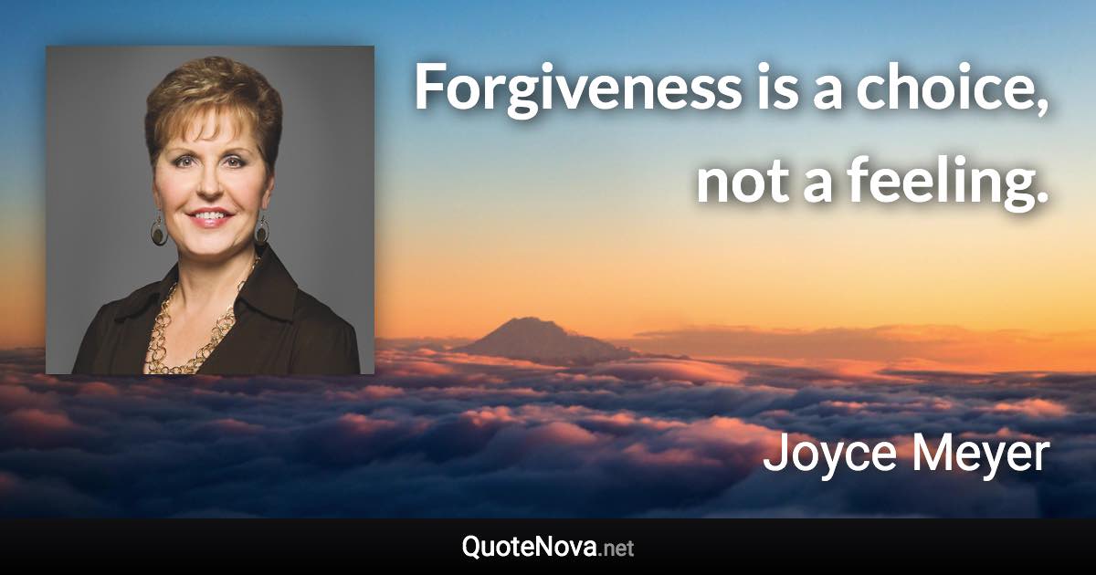 Forgiveness is a choice, not a feeling. - Joyce Meyer quote