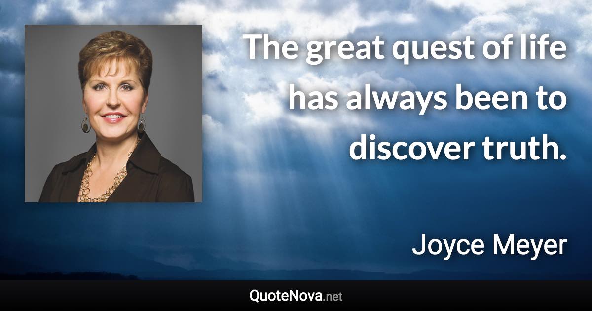 The great quest of life has always been to discover truth. - Joyce Meyer quote