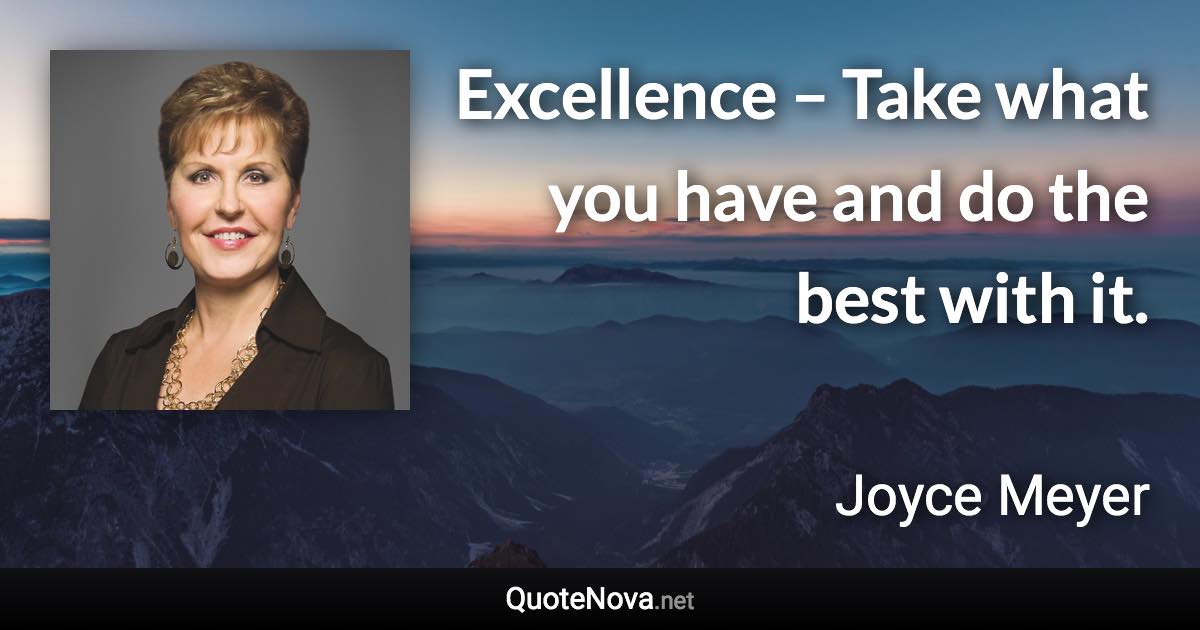 Excellence – Take what you have and do the best with it. - Joyce Meyer quote