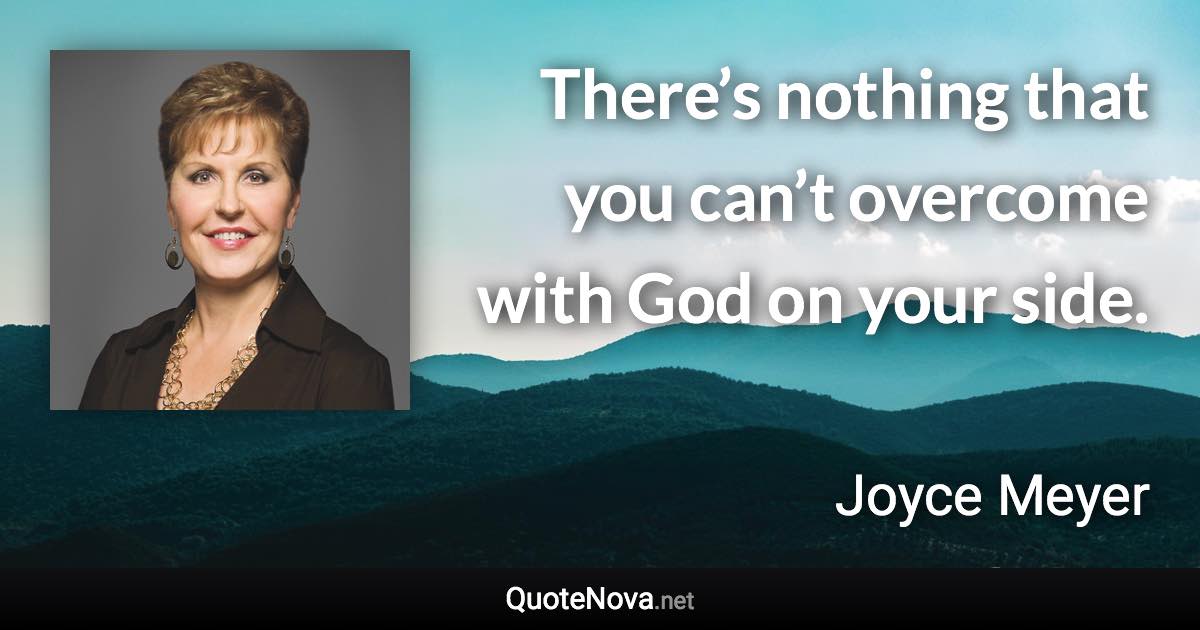 There’s nothing that you can’t overcome with God on your side. - Joyce Meyer quote