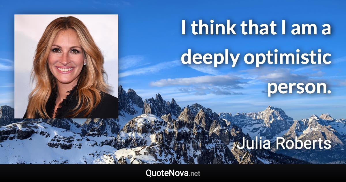 I think that I am a deeply optimistic person. - Julia Roberts quote