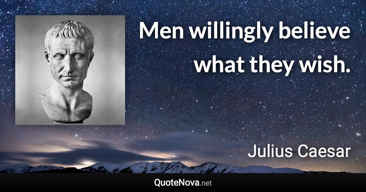 Men willingly believe what they wish. - Julius Caesar quote