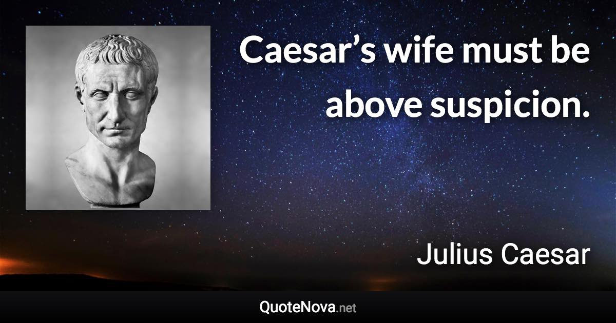 Caesar’s wife must be above suspicion. - Julius Caesar quote