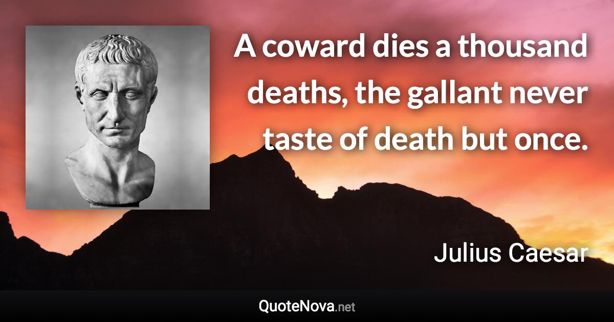 A coward dies a thousand deaths, the gallant never taste of death but once. - Julius Caesar quote