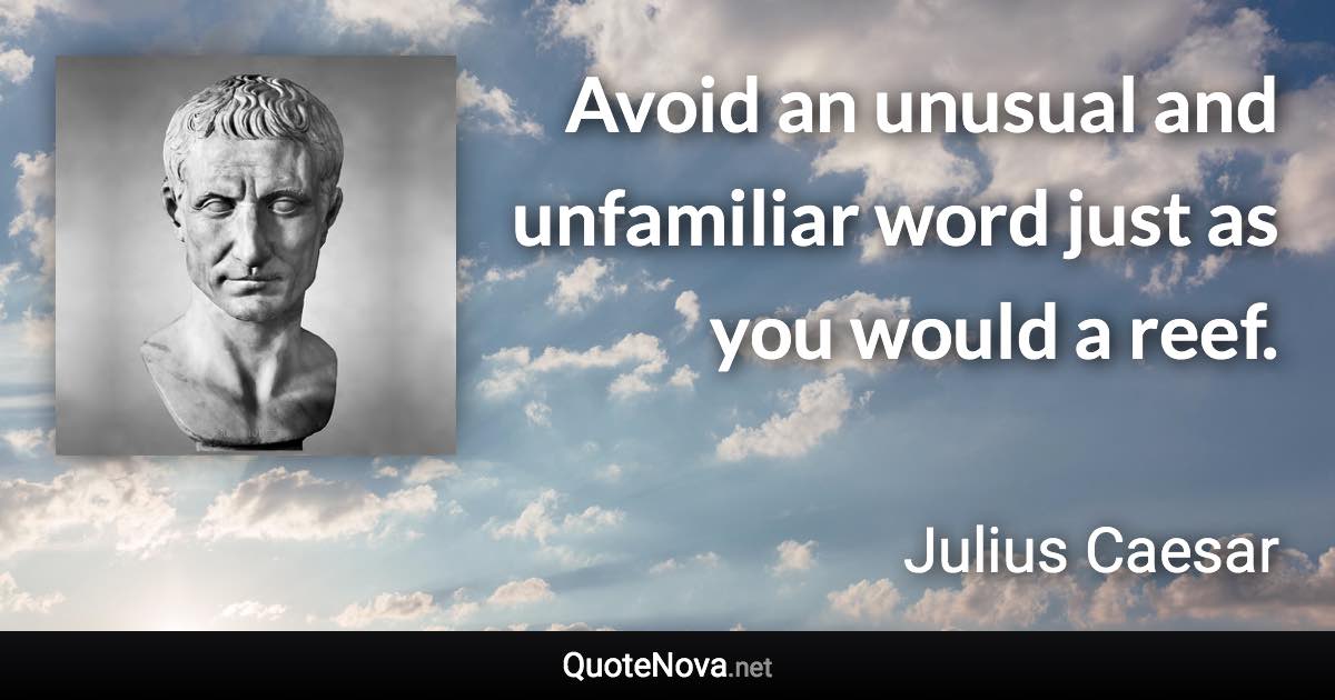 Avoid an unusual and unfamiliar word just as you would a reef. - Julius Caesar quote