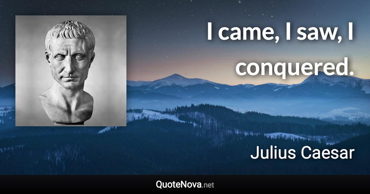 I came, I saw, I conquered. - Julius Caesar quote